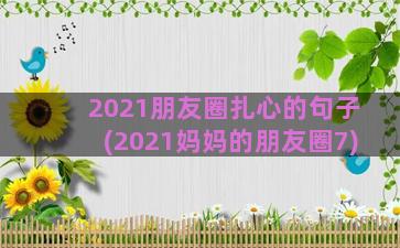 2021朋友圈扎心的句子(2021妈妈的朋友圈7)