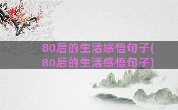 80后的生活感悟句子(80后的生活感悟句子)