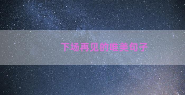 下场再见的唯美句子