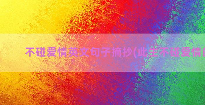 不碰爱情英文句子摘抄(此生不碰爱情的句子)