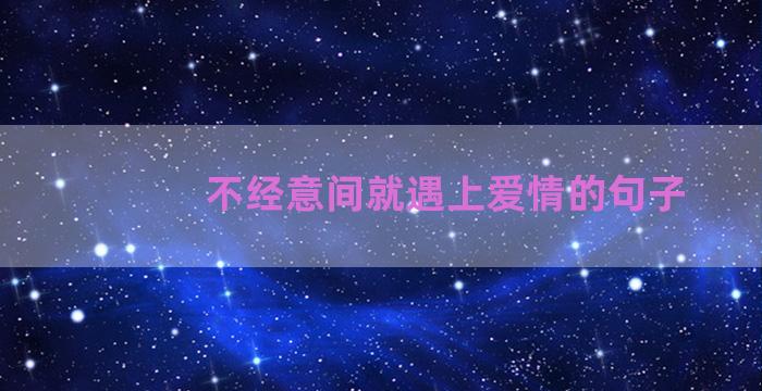 不经意间就遇上爱情的句子