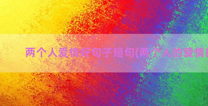 两个人爱情好句子短句(两个人的爱情的句子)