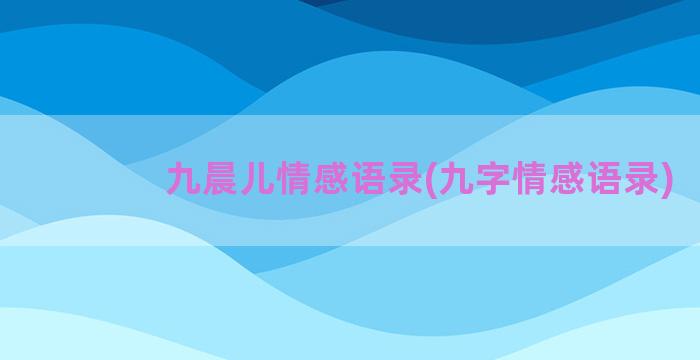 九晨儿情感语录(九字情感语录)