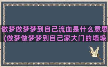 做梦做梦梦到自己流血是什么意思(做梦做梦梦到自己家大门的墙垛子墙垛子倒了)