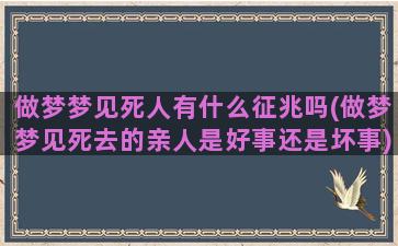 做梦梦见死人有什么征兆吗(做梦梦见死去的亲人是好事还是坏事)