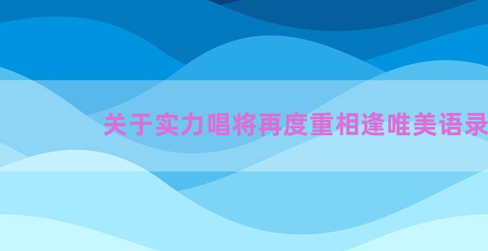 关于实力唱将再度重相逢唯美语录