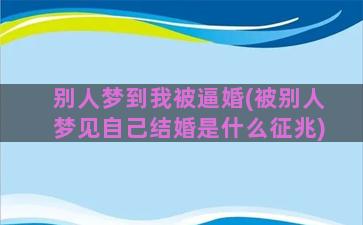 别人梦到我被逼婚(被别人梦见自己结婚是什么征兆)