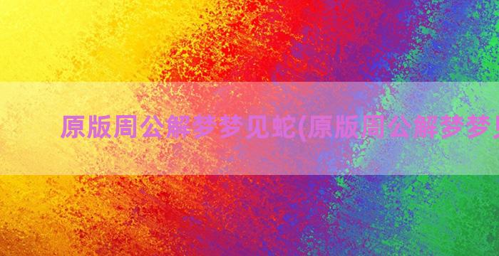 原版周公解梦梦见蛇(原版周公解梦梦见婴儿)