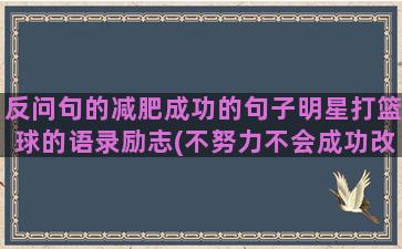 反问句的减肥成功的句子明星打篮球的语录励志(不努力不会成功改为反问句)