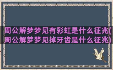 周公解梦梦见有彩虹是什么征兆(周公解梦梦见掉牙齿是什么征兆)