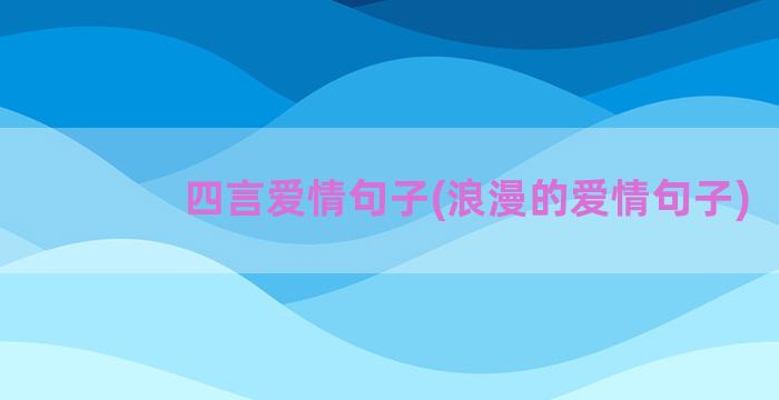 四言爱情句子(浪漫的爱情句子)