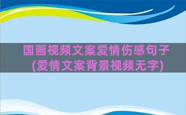 国画视频文案爱情伤感句子(爱情文案背景视频无字)