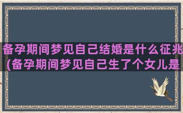 备孕期间梦见自己结婚是什么征兆(备孕期间梦见自己生了个女儿是什么意思)