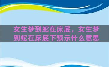 女生梦到蛇在床底，女生梦到蛇在床底下预示什么意思