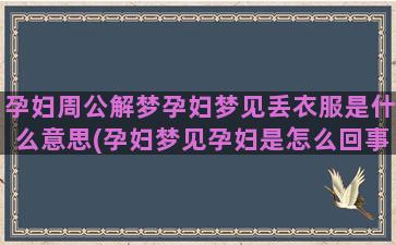 孕妇周公解梦孕妇梦见丢衣服是什么意思(孕妇梦见孕妇是怎么回事)