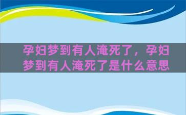 孕妇梦到有人淹死了，孕妇梦到有人淹死了是什么意思