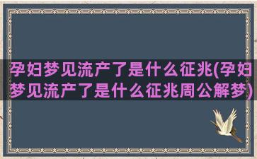 孕妇梦见流产了是什么征兆(孕妇梦见流产了是什么征兆周公解梦)