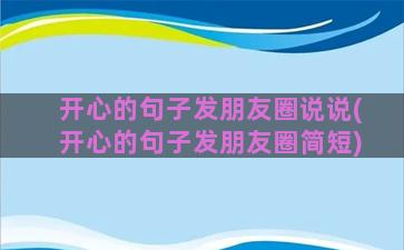 开心的句子发朋友圈说说(开心的句子发朋友圈简短)