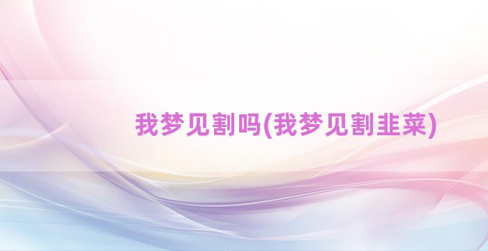 我梦见割吗(我梦见割韭菜)