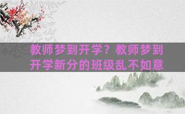 教师梦到开学？教师梦到开学新分的班级乱不如意