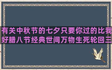 有关中秋节的七夕只要你过的比我好腊八节经典世间万物生死轮回三月唯美语录正能量图片(重阳节)