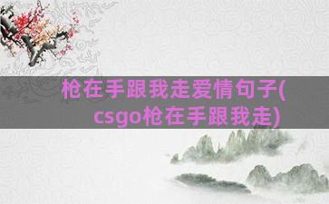 枪在手跟我走爱情句子(csgo枪在手跟我走)