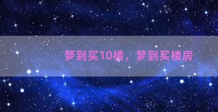 梦到买10楼，梦到买楼房