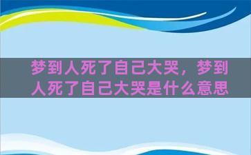 梦到人死了自己大哭，梦到人死了自己大哭是什么意思