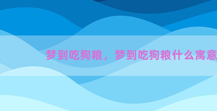 梦到吃狗粮，梦到吃狗粮什么寓意