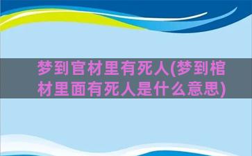 梦到官材里有死人(梦到棺材里面有死人是什么意思)