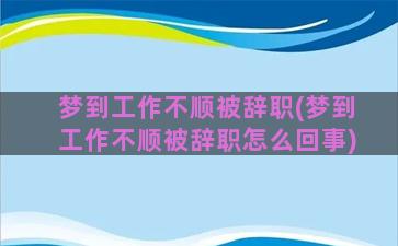 梦到工作不顺被辞职(梦到工作不顺被辞职怎么回事)