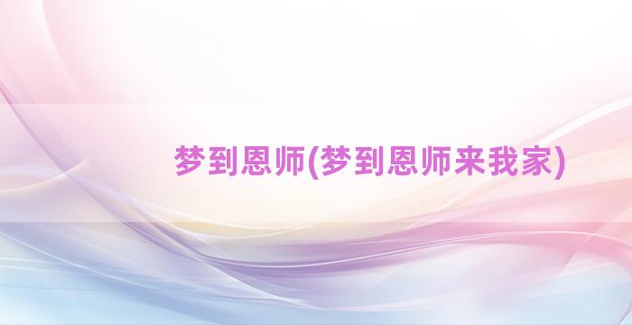 梦到恩师(梦到恩师来我家)