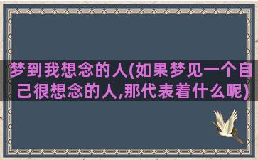 梦到我想念的人(如果梦见一个自己很想念的人,那代表着什么呢)