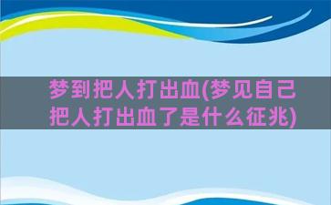 梦到把人打出血(梦见自己把人打出血了是什么征兆)