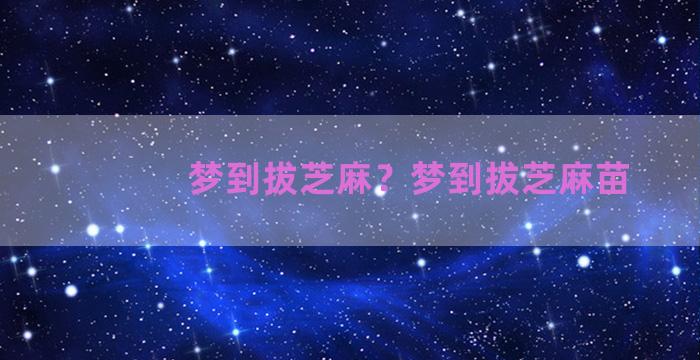 梦到拔芝麻？梦到拔芝麻苗