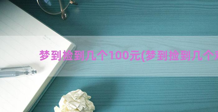 梦到捡到几个100元(梦到捡到几个鸡蛋)