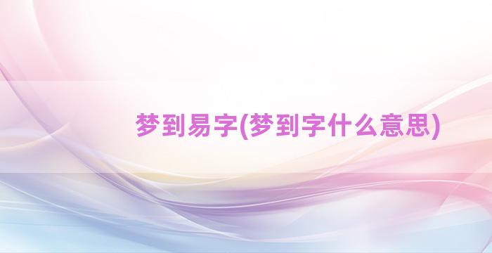 梦到易字(梦到字什么意思)