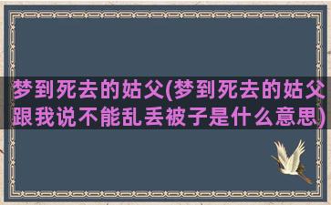 梦到死去的姑父(梦到死去的姑父跟我说不能乱丢被子是什么意思)