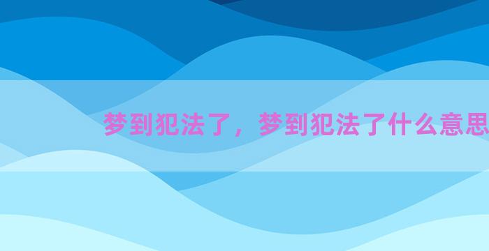 梦到犯法了，梦到犯法了什么意思