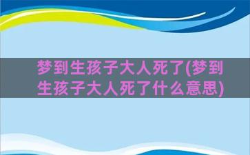 梦到生孩子大人死了(梦到生孩子大人死了什么意思)