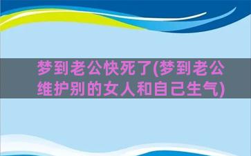 梦到老公快死了(梦到老公维护别的女人和自己生气)