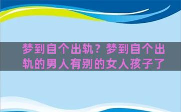 梦到自个出轨？梦到自个出轨的男人有别的女人孩子了