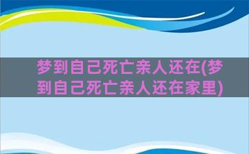 梦到自己死亡亲人还在(梦到自己死亡亲人还在家里)