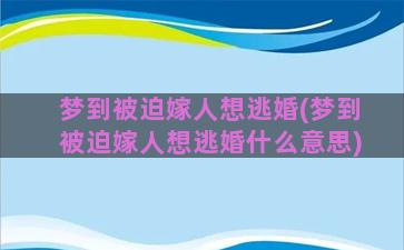 梦到被迫嫁人想逃婚(梦到被迫嫁人想逃婚什么意思)