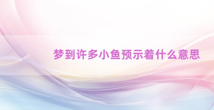 梦到许多小鱼预示着什么意思