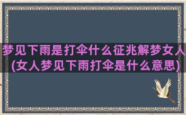 梦见下雨是打伞什么征兆解梦女人(女人梦见下雨打伞是什么意思)