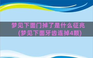 梦见下面门掉了是什么征兆(梦见下面牙齿连掉4颗)