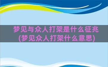 梦见与众人打架是什么征兆(梦见众人打架什么意思)