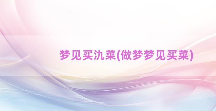 梦见买氿菜(做梦梦见买菜)