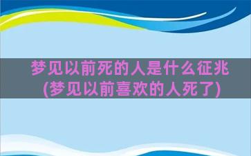 梦见以前死的人是什么征兆(梦见以前喜欢的人死了)